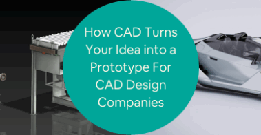 How CAD Turns Your Idea into a Prototype For CAD Design Companies Freelance Services